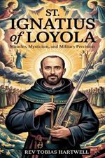 St. Ignatius of Loyola: Miracles, Mysticism, and Military Precision.