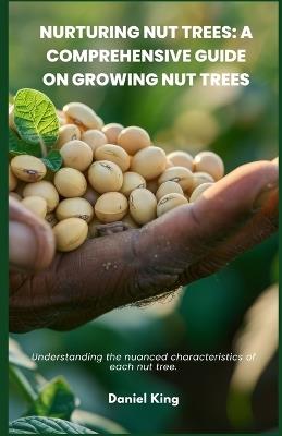 Nurturing Nut Trees: A Comprehensive Guide on Growing Nut Trees: Understanding the nuanced characteristics of each nut tree. - Daniel King - cover
