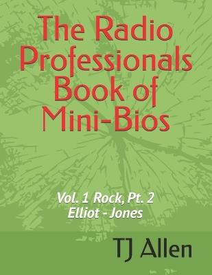 The Radio Professionals Book of Mini-Bios: Vol. 1 Rock, Pt. 2 Elliot - Jones - Ray Miller,Tj Allen - cover
