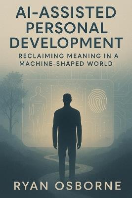 AI-Assisted Personal Development: Reclaiming Meaning in a Machine-Shaped World - Ryan Osborne - cover