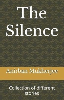 The Silence: Collection of different stories - Anirban Mukherjee - cover