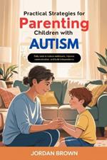 Practical Strategies for Parenting Children with Autism: Daily Tools to Reduce Meltdowns, Improve Communication, and Build Independence