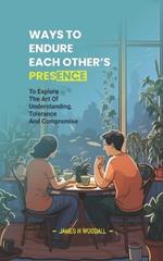 Ways to Endure Each Other's Presence: To Explore the Art of Understanding, Tolerance and Compromise