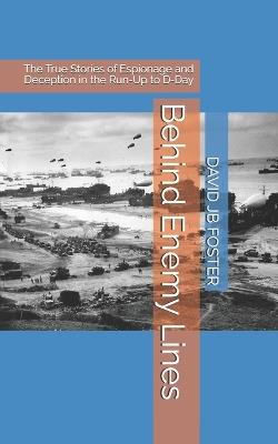 Behind Enemy Lines: The True Stories of Espionage and Deception in the Run-Up to D-Day - David Jb Foster - cover