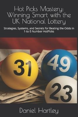 Hot Picks Mastery: Winning Smart with the UK National Lottery: Strategies, Systems, and Secrets for Beating the Odds in 1-to-5 Number HotPicks - Daniel W Hartley - cover