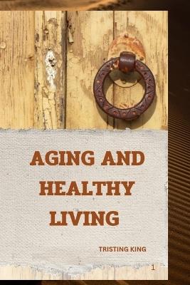 Aging and Healthy Living: Understanding Aging and Healthy Living - Tristing King - cover