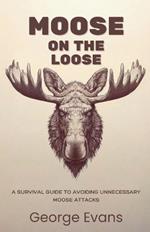 Moose on the Loose: A survival guide to avoiding unnecessary moose attacks: Your Essential Humor Guide to Outrunning, Outsmarting, and Outweirding the World's Most Unpredictable Animal