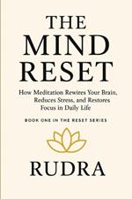 The Mind Reset: How Meditation Rewires Your Brain, Reduces Stress, and Restores Focus