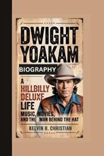 Dwight Yoakam Biography: A Hillbilly Deluxe Life - Music, Movies, and the Man Behind the Hat