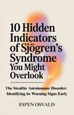 10 Hidden Indicators of Sjögren's Syndrome You Might Overlook: The Stealthy Autoimmune Disorder: Identifying Its Warning Signs Early