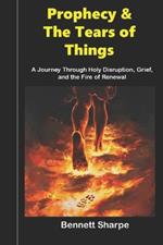 Prophecy & The Tears of Things: A Journey Through Holy Disruption, Grief, and the Fire of Renewal