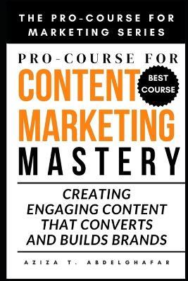 Pro-Course For Content Marketing Mastery: Creating Engaging Content that Converts and Builds Brands - Aziza Abdelghafar - cover