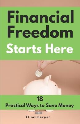Financial Freedom Starts Here: 18 Practical Ways to Save Money - Elliot Harper - cover