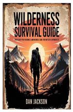 Wilderness Survival Guide: Emergency Preparedness and Medical Care for Outdoor Enthusiasts