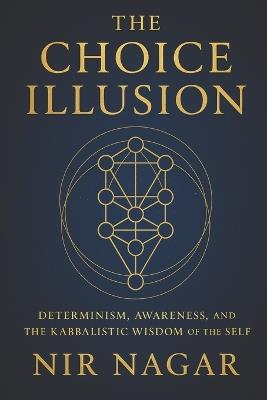 The Choice Illusion: Determinism, Awareness, and the Kabbalistic Wisdom of the Self - Nir Nagar - cover