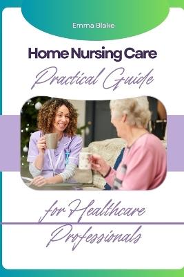 Home Nursing Care: Practical Guide for Healthcare Professionals - Emma Blake - cover