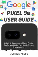 Google Pixel 9a User Guide: Unlock AI Superpowers, Master Gemini, Pro Camera Hacks, Pixel Studio Secrets & Max Security