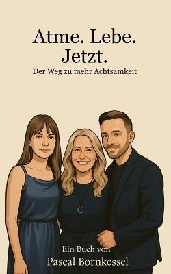 Atme. Lebe. Jetzt. - Der Weg zu mehr Achtsamkeit: Ein Familienroman über Achtsamkeit, Heilung und kleine Übungen für große Veränderungen - Pascal Bornkessel - cover