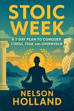Stoic Week: A 7-Day Plan to Conquer Stress, Fear, and Overwhelm (2025) - Daily Practices from Ancient Wisdom to Build Resilience, Find Inner Peace & Thrive in Modern Life