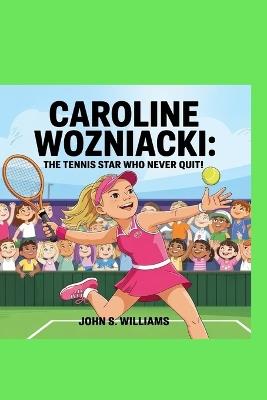 Caroline Wozniacki: The Tennis Star Who Never Quit! - John S Williams - cover