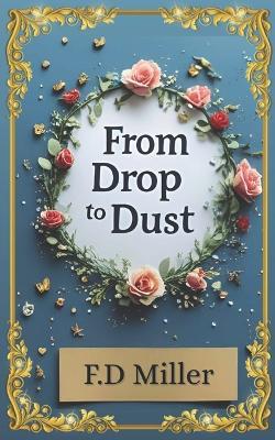 From Drop to Dust: 20 poems. 1 life. A journey from heartbeat to goodbye. - F D Miller - cover