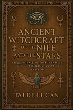 Ancient Witchcraft of the Nile and the Stars: Spells, Rituals, and Forbidden Magic from the Temples of Egypt and Babylon