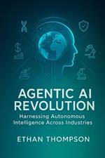 Agentic AI Revolution: Harnessing Autonomous Intelligence Across Industries