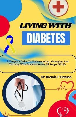 Living With Diabetes: A Complete Guide To Understanding, Managing, And Thriving With Diabetes Across All Stages Of Life - Brenda P Denson - cover