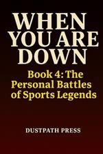 WHEN YOU ARE DOWN - Book 4: The Personal Battles of Sports Legends