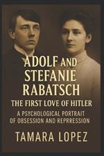 Adolf and Stefanie Rabatsch: The First Love of Hitler: A Psychological Portrait of Obsession and Repression