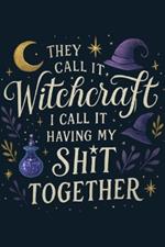 They Call It Witchcraft, I Call It Having My Sht Together