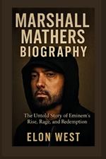 Marshall Mathers Biography: The Untold Story of Eminem's Rise, Rage, and Redemption