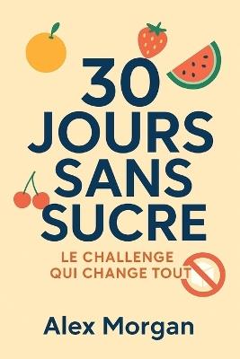 30 Jours Sans Sucre: Le Challenge Qui Change Tout - Alex Morgan - cover