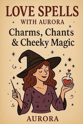Love Spells with Aurora: Charms, Chants & Cheeky Magic - Aurora Moonshadow - cover