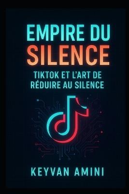 L'Empire du Silence: TikTok et l'Art de Faire Taire les Voix - Keyvan Amini - cover