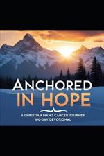 Anchored in Hope: A Christian Man's Cancer Journey 100-Day Devotional