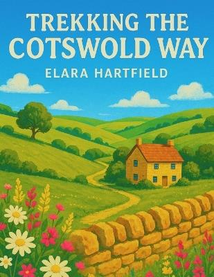 Trekking the Cotswold Way: A Complete Guide to England's Most Scenic Trail - Elara Hartfield - cover
