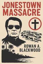 Jonestown Massacre Faith, Power, and the Tragedy That Shook the World: The Rise and Fall of the Peoples Temple