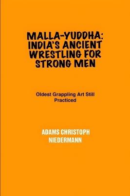 Malla-yuddha: India's Ancient Wrestling for Strong Men: Oldest Grappling Art Still Practiced - Adams Christoph Niedermann - cover