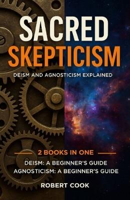 Sacred Skepticism: Deism and Agnosticism Explained: 2 Books in One: Deism: A Beginner's Guide, Agnosticism: A Beginner's Guide - Robert Cook - cover