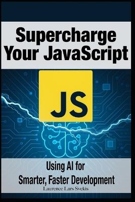 Supercharge Your JavaScript: Using AI for Smarter, Faster Development - Laurence Lars Svekis - cover