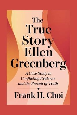 The True Story Ellen Greenberg: A Case Study in Conflicting Evidence and the Pursuit of Truth - Frank H Choi - cover