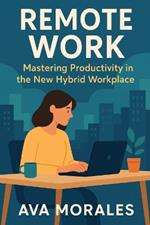 Remote Work: Mastering Productivity in the New Hybrid Workplace