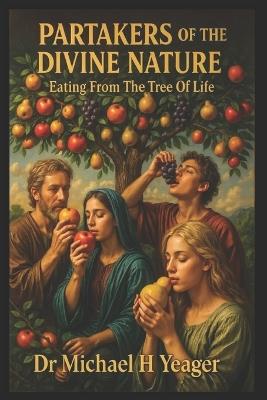 Partakers of the Divine Nature: Eating From The Tree Of Life - Michael H Yeager - cover