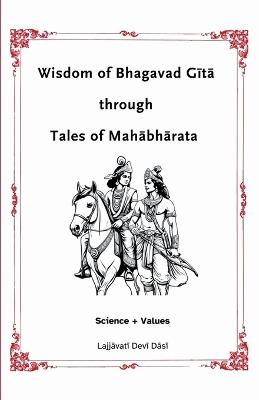 Wisdom of Bhagavad Gita through Tales of Mahabharata: Science + Values - Lajjavati Devi Dasi - cover
