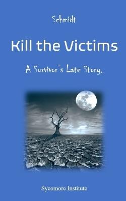 Kill the Victims: A Survivor's Late Story. - Schmidt - cover