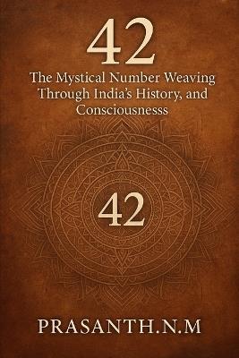 42: The Mystical Number Weaving Through India's History, Culture, and Consciousness - Prasanth N M - cover
