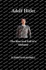 Adolf Hitler: The Rise and Fall of a Dictator