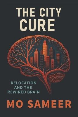 The City Cure: Relocation and The Rewired Brain - Mo Sameer - cover