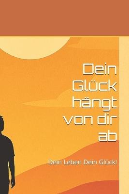 Dein Glück hängt von dir ab: Dein Leben Dein Glück! - Christoph Kaufmann - cover